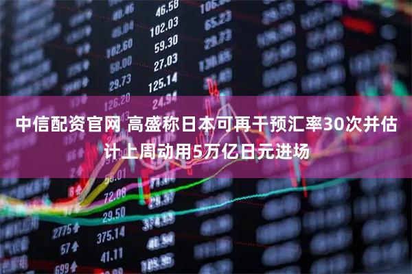 中信配资官网 高盛称日本可再干预汇率30次并估计上周动用5万亿日元进场